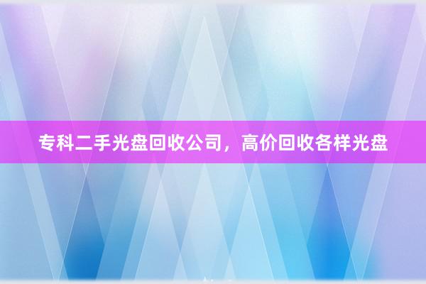 专科二手光盘回收公司，高价回收各样光盘